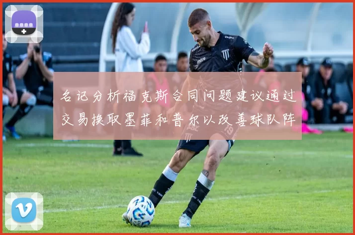 名记分析福克斯合同问题建议通过交易换取墨菲和普尔以改善球队阵容