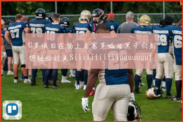 C罗依旧在场上龙塞罗喊话黑子们别想轻松过关Siiiiiiiiiiiuuuuuuu！