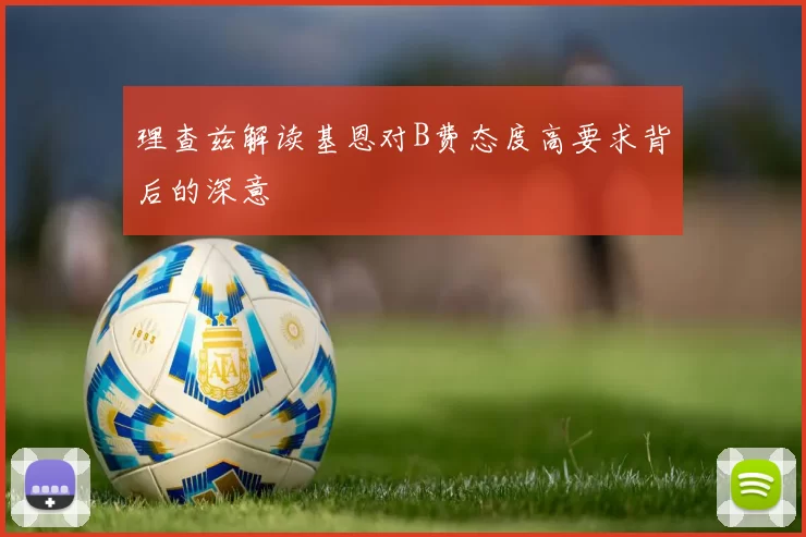 理查兹解读基恩对B费态度高要求背后的深意