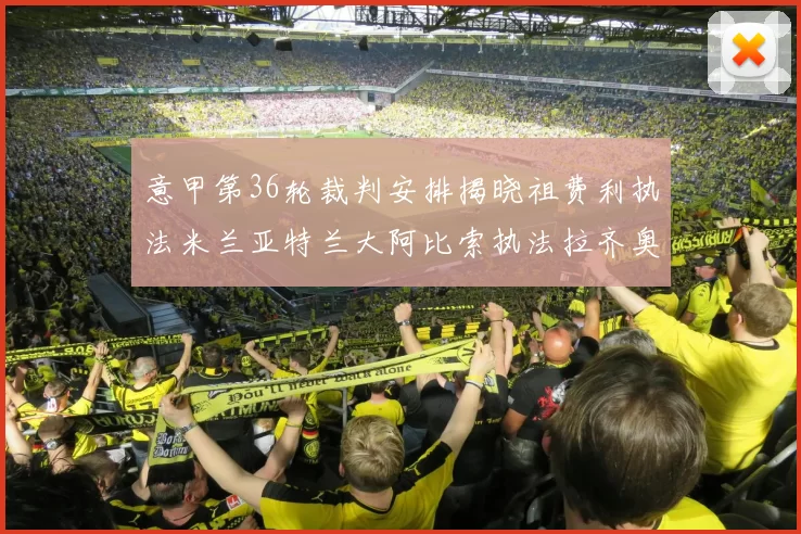 意甲第36轮裁判安排揭晓祖费利执法米兰亚特兰大阿比索执法拉齐奥国米