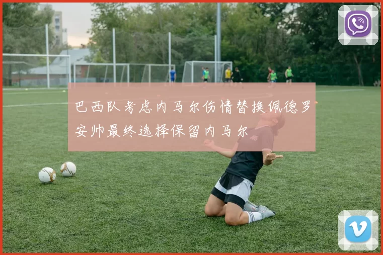 巴西队考虑内马尔伤情替换佩德罗安帅最终选择保留内马尔